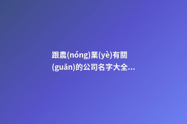 跟農(nóng)業(yè)有關(guān)的公司名字大全 農(nóng)業(yè)類公司取名-第1張-公司起名-玄機(jī)派